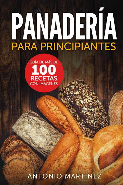 Panadería para principiantes. Guía de más de 100 recetas con imágenes - Antonio Martinez - copertina