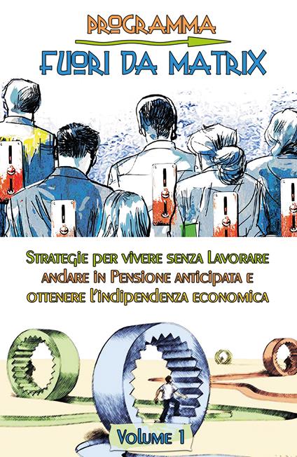 Programma fuori da Matrix. Vol. 1: Strategie per vivere senza lavorare, andare in pensione anticipata e ottenere l'indipendenza economica. - Francesco Antonio Riggio - copertina