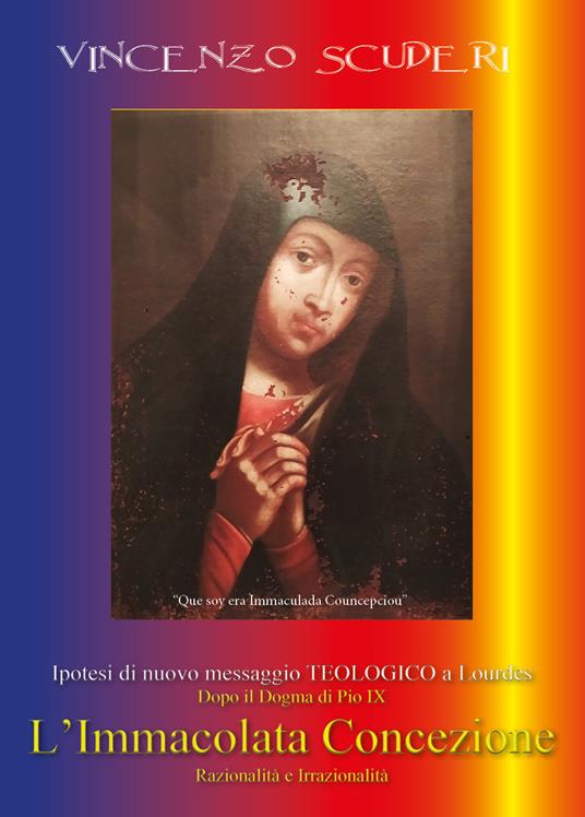 Ipotesi di nuovo messaggio teologico a Lourdes dopo il dogma di Pio IX. L' Immacolata Concezione. Razionalità e irrazionalità - Vincenzo Scuderi - copertina