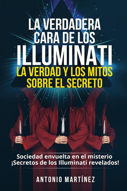 La verdadera cara de los illuminati: la verdad y los mitos sobre el secreto. Sociedad envuelta en el misterio. Secretos de los Illuminati revelados! - Antonio Martinez - copertina