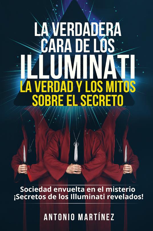 La verdadera cara de los illuminati: la verdad y los mitos sobre el secreto. Sociedad envuelta en el misterio. Secretos de los Illuminati revelados! - Antonio Martinez - copertina