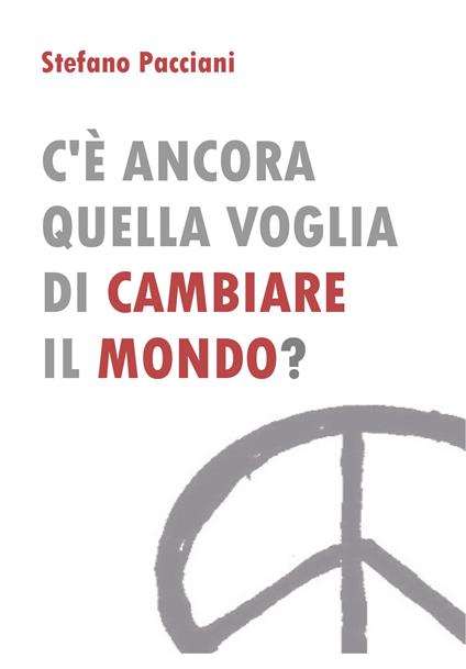 C'è ancora quella voglia di cambiare il mondo? - Stefano Pacciani - copertina