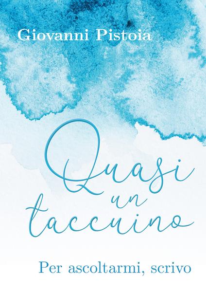 Quasi un taccuino. Per ascoltarmi, scrivo - Giovanni Pistoia - copertina