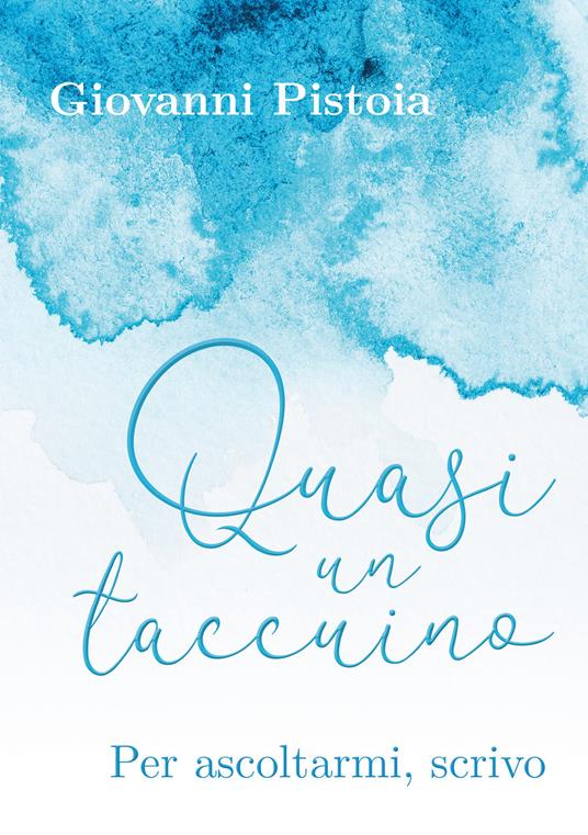 Quasi un taccuino. Per ascoltarmi, scrivo - Giovanni Pistoia - copertina