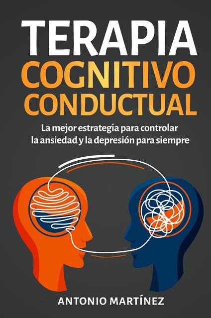 Terapia cognitivo-conductual. La mejor estrategia para controlar la ansiedad y la depresión para siempre - Antonio Martinez - copertina