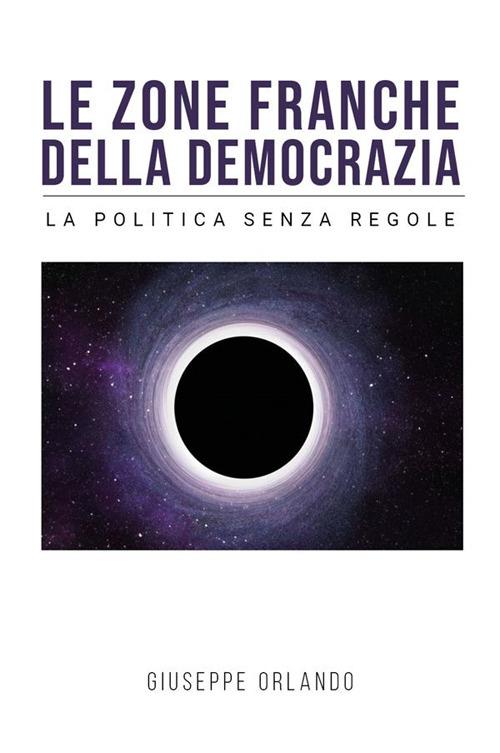 Le zone franche della democrazia. La politica senza regole - Giuseppe Orlando - ebook