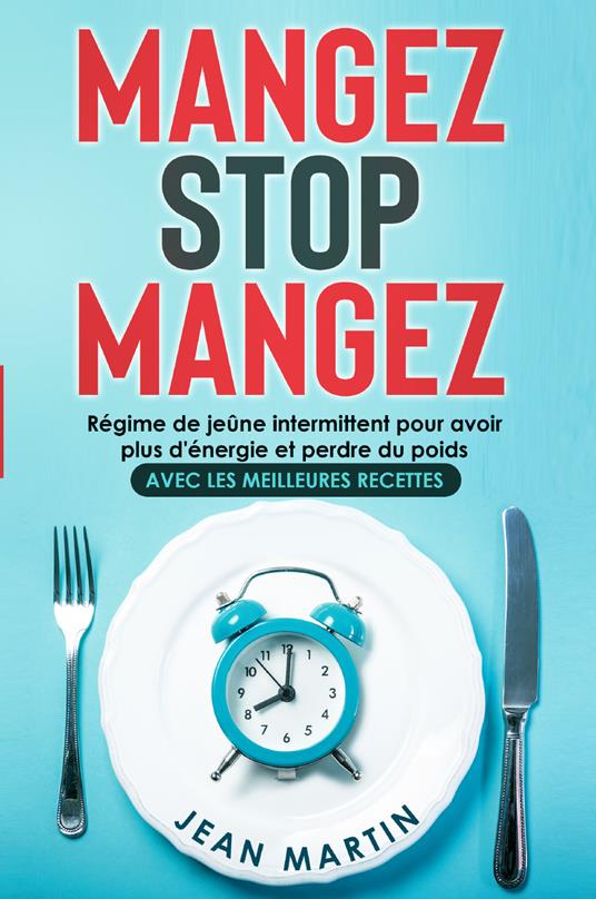 Mangez stop mangez. Régime de jeûne intermittent pour avoir plus d'énergie et perdre du poids. Avec les meilleures recettes - Jean Martin - copertina