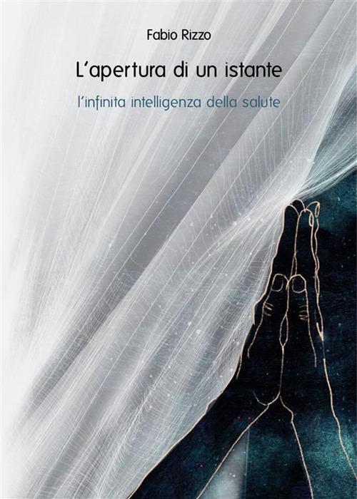 L' apertura di un istante. L'infinita intelligenza della salute - Fabio Rizzo - ebook