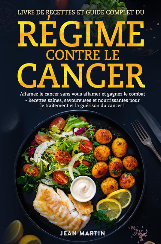 Livre de recettes et guide complet du régime contre le cancer. Affamez le cancer sans vous affamer et gagnez le combat. Recettes saines, savoureuses et nourrissantes pour le traitement et la guérison du cancer! - Jean Martin - copertina
