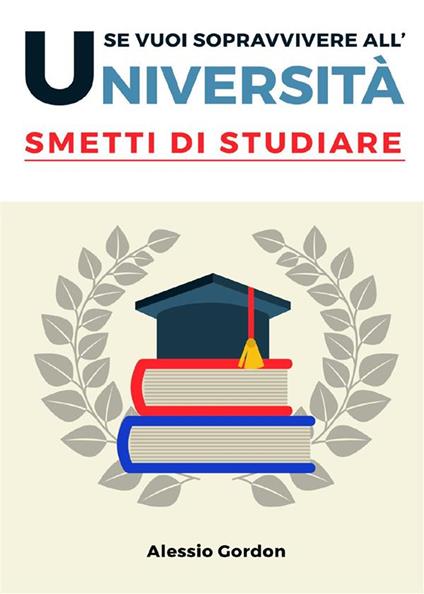 Se vuoi sopravvivere all'università, smetti di studiare - Alessio Gordon - ebook