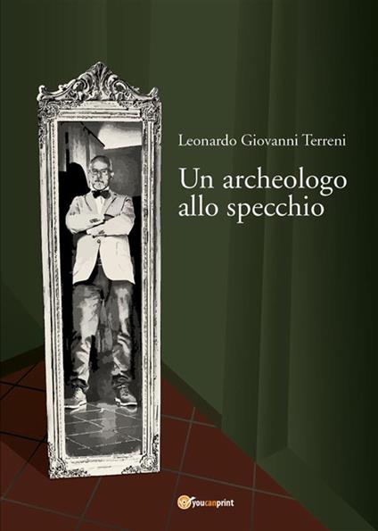 Un archeologo allo specchio - Leonardo Giovanni Terreni - ebook
