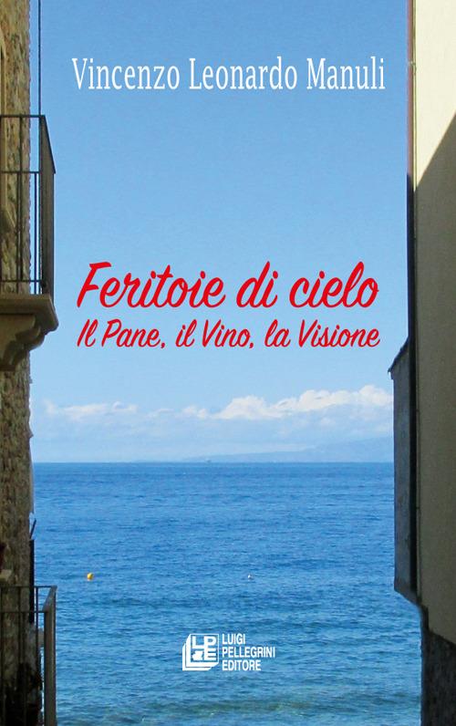 Feritoie di cielo. Il pane, il vino, la visione - Vincenzo Leonardo Manuli - copertina