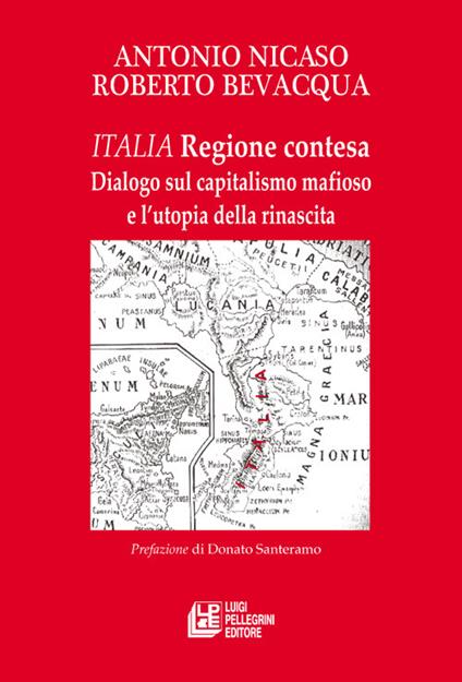 Italia. Regione contesa. Dialogo sul capitalismo mafioso e l’utopia della rinascita - Roberto Bevacqua,Antonio Nicaso - copertina