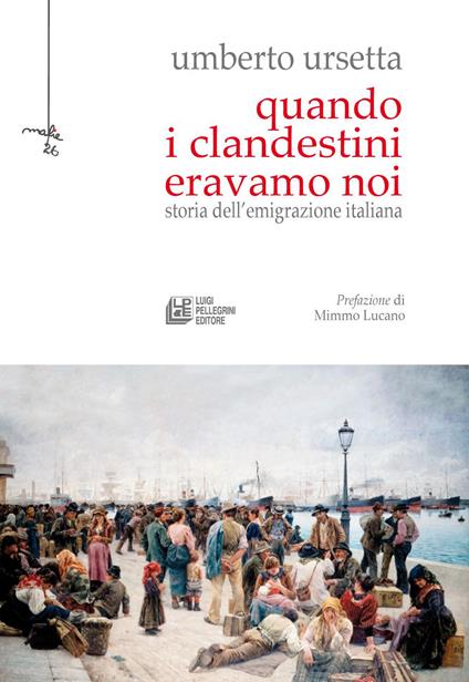 Quando i clandestini eravamo noi. Storia dell'emigrazione italiana - Umberto Ursetta - copertina