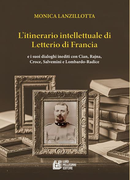 L'itinerario intellettuale di Letterio di Francia. e i suoi dialoghi inediti con Cian, Rajna, Croce, Salvemini e Lombardo-Radice - Monica Lanzillotta - copertina