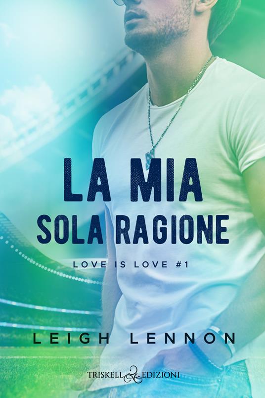 La mia sola ragione. Love is love. Vol. 1 - Leigh Lennon - copertina