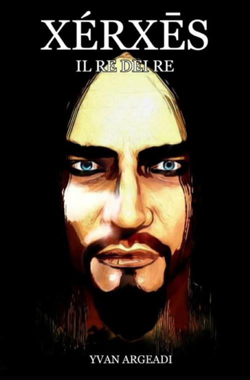 Xérx?s. Il re dei re - Yvan Argeadi - copertina