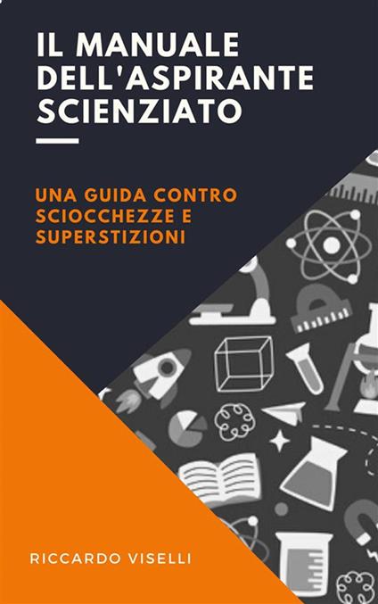 Il manuale dell'aspirante scienziato. Una guida contro sciocchezze e superstizioni - Riccardo Viselli - ebook
