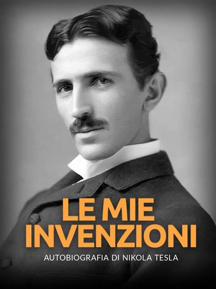 Le mie invenzioni. Autobiografia di Nikola Tesla - Nikola Tesla,David De Angelis - ebook