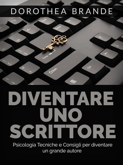 Diventare uno scrittore. Psicologia tecniche e consigli per diventare un grande autore - Dorothea Brande - ebook