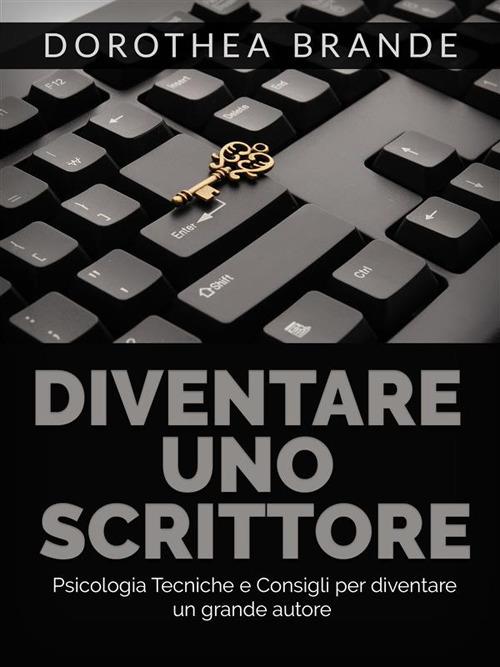 Diventare uno scrittore. Psicologia tecniche e consigli per diventare un grande autore - Dorothea Brande - ebook