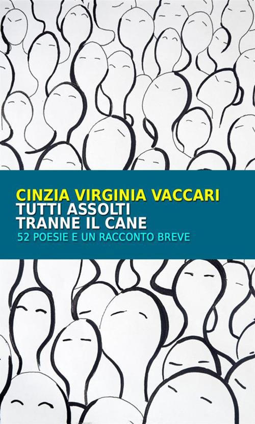 Tutti assolti tranne il cane. 52 poesie e un racconto breve - Cinzia Virginia Vaccari - copertina