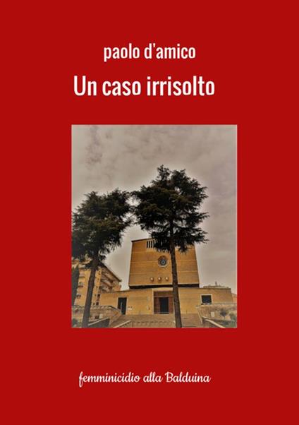 Un caso irrisolto. Femminicidio alla Balduina - Paolo D'Amico - copertina