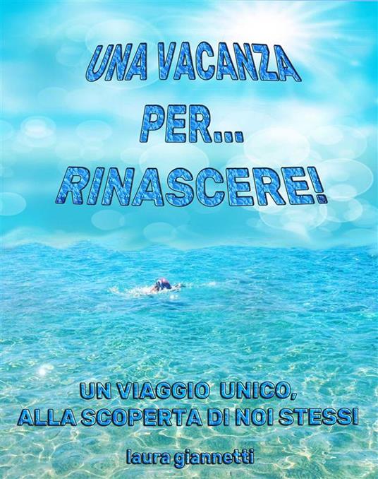 Una vacanza per rinascere. Un viaggio unico alla scoperta di noi stessi - Laura Giannetti - ebook