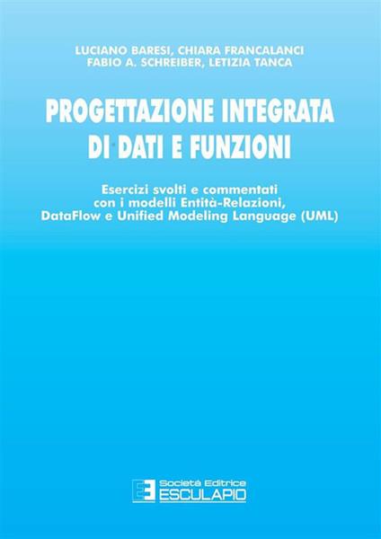 Progettazione integrata di dati e funzioni. Esercizi svolti e commentati con i modelli entità - Luciano Baresi,Chiara Francalanci,Fabio A. Schreiber - ebook