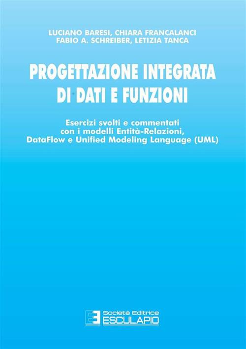 Progettazione integrata di dati e funzioni. Esercizi svolti e commentati con i modelli entità - Luciano Baresi,Chiara Francalanci,Fabio A. Schreiber - ebook