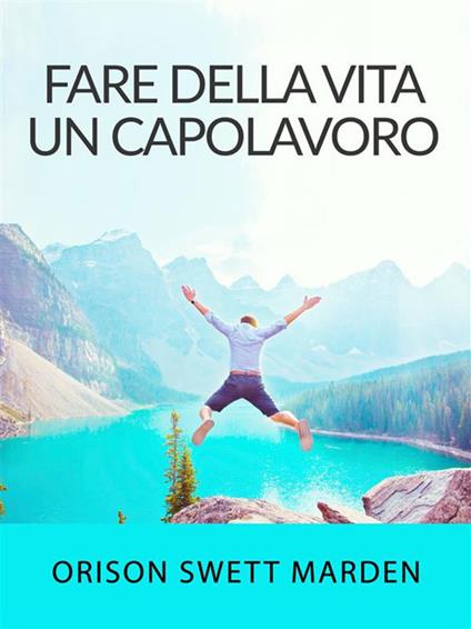 Fare della vita un capolavoro - Orison Swett Marden - ebook