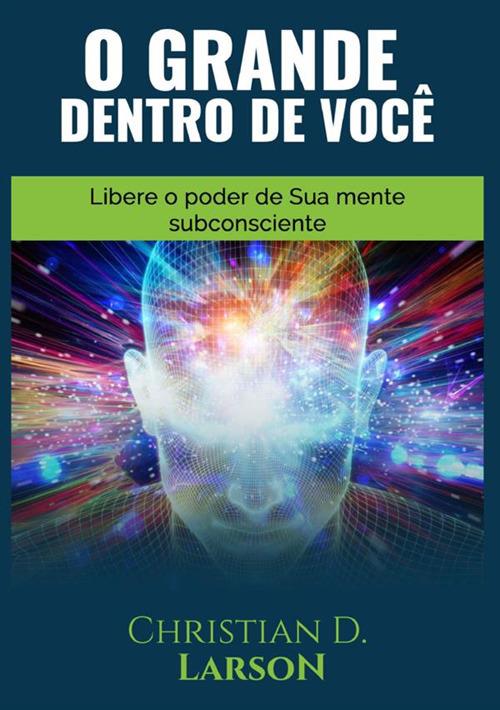 O grande dentro de você. Libere o poder de sua mente subconsciente - Christian D. Larson - copertina