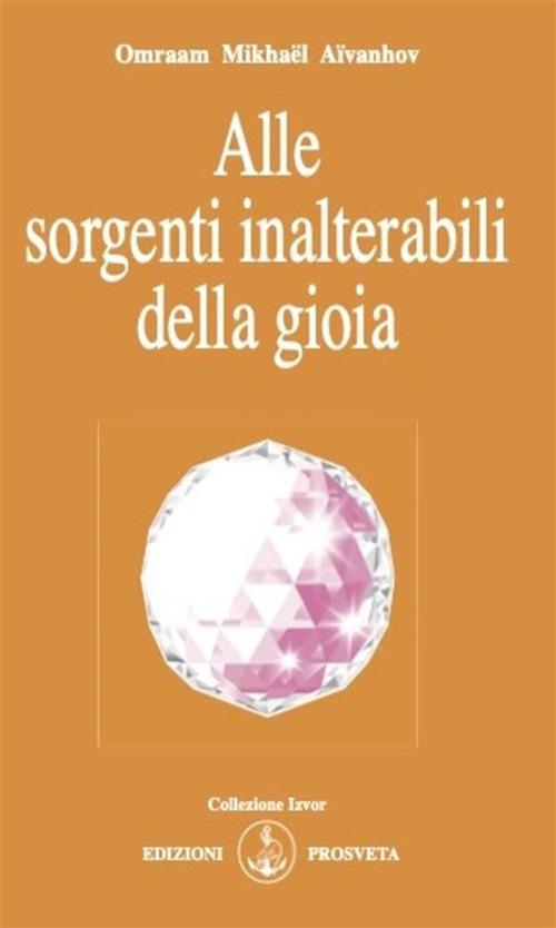 Alle sorgenti inalterabili della gioia - Omraam Mikhaël Aïvanhov,E. Bellocchio,I. Re - ebook