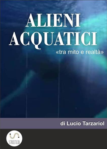 Alieni acquatici. Tra mito e realtà - Lucio Tarzariol - ebook