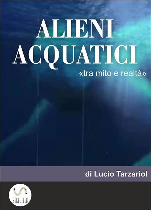 Alieni acquatici. Tra mito e realtà - Lucio Tarzariol - ebook