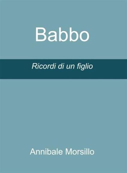Babbo. Ricordi di un figlio - Annibale Morsillo - ebook