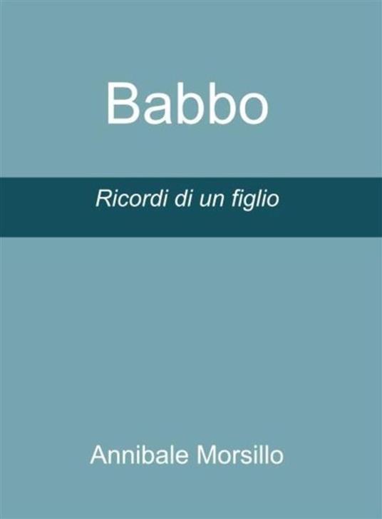 Babbo. Ricordi di un figlio - Annibale Morsillo - ebook