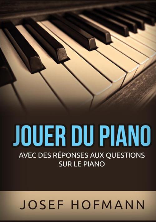 Jouer du piano. Avec des réponses aux questions sur le piano - Josef Hofmann - copertina