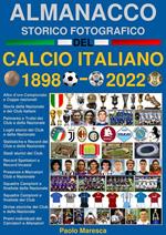 Almanacco storico fotografico del calcio italiano 1898-2022. La storia del calcio in Italia: i campioni, i club e la nazionale. Ediz. illustrata