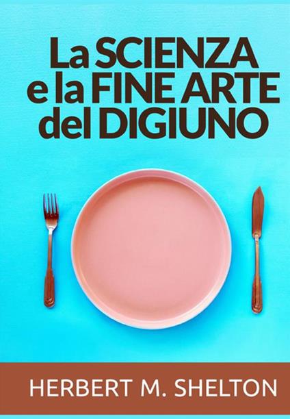 La scienza e la fine arte del digiuno - Herbert M. Shelton - copertina