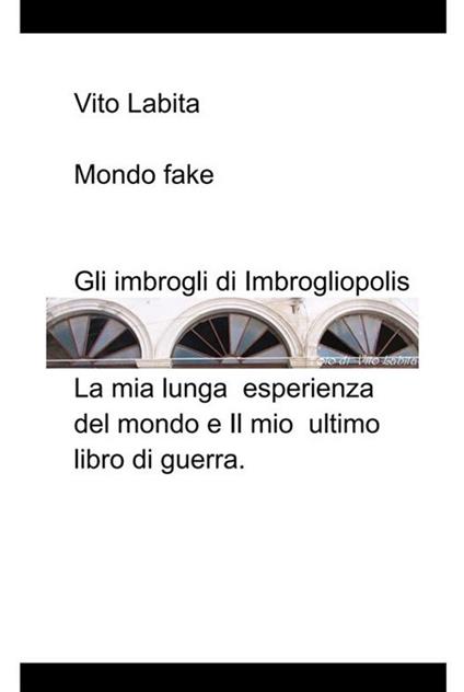 Mondo fake. Gli imbrogli di Imbrogliopolis. La mia lunga esperienza del mondo e il mio ultimo libro di guerra - Vito Labita - ebook