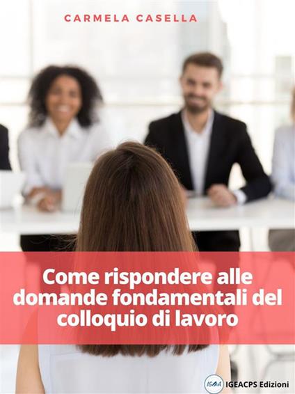 Come rispondere alle domande fondamentali del colloquio di lavoro - Carmela Casella - ebook