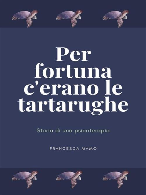 Per fortuna c'erano le tartarughe. Storia di una psicoterapia - Francesca Mamo - ebook
