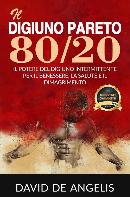 Il digiuno Pareto 80/20. Il potere del digiuno intermittente per il benessere, la salute e il dimagrimento - David De Angelis - copertina