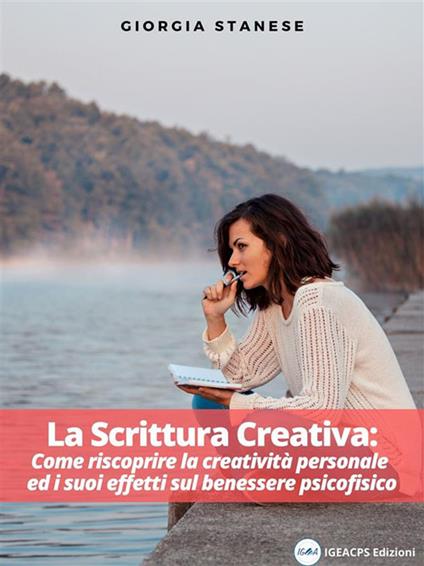 La scrittura creativa. Come riscoprire la creatività personale ed i suoi effetti sul benessere psicofisico - Giorgia Stanese - ebook