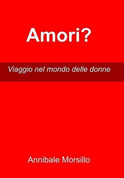 Amori? Viaggio nel mondo delle donne - Annibale Morsillo - ebook