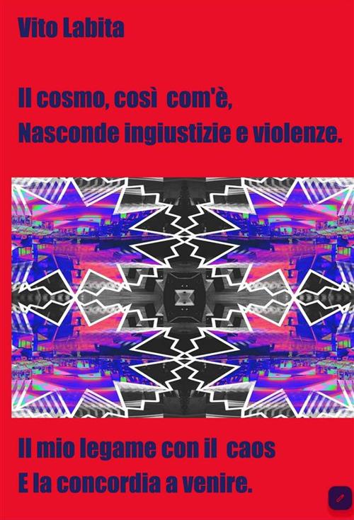 Il cosmo, così com'è, nasconde ingiustizie e violenze. Il mio legame con il Caos e la Concordia a venire - Vito Labita - ebook