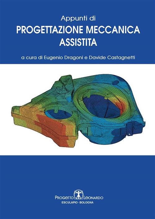Appunti di progettazione meccanica assistita - Davide Castagnetti,Eugenio Dragoni - ebook