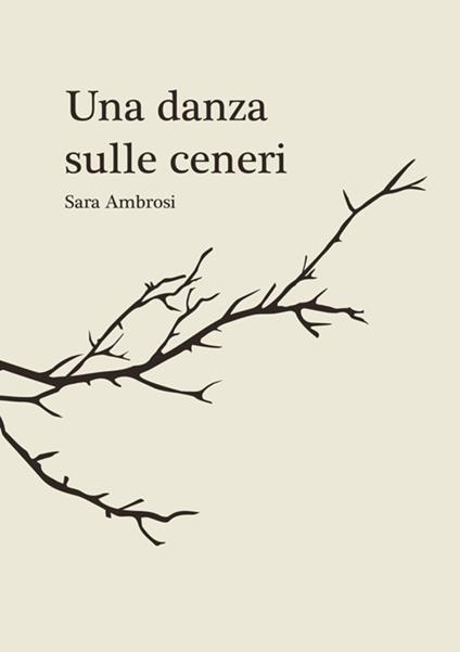 Una danza sulle ceneri. Raccolta di pensieri e poesie - Sara Ambrosi - copertina