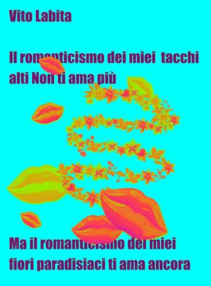 Il romanticismo dei miei tacchi alti non ti ama più. Ma il romanticismo dei miei fiori paradisiaci ti ama ancora - Vito Labita - ebook